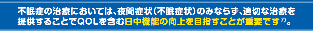 不眠症の治療においては、夜間症状(不眠症状)のみならず、適切な治療を提供することでQOLを含む日中機能の向上を目指すことが重要です。
